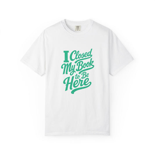 "I Closed My Book To Be Here" T-Shirt — Funny Reader Shirt for Book Lovers