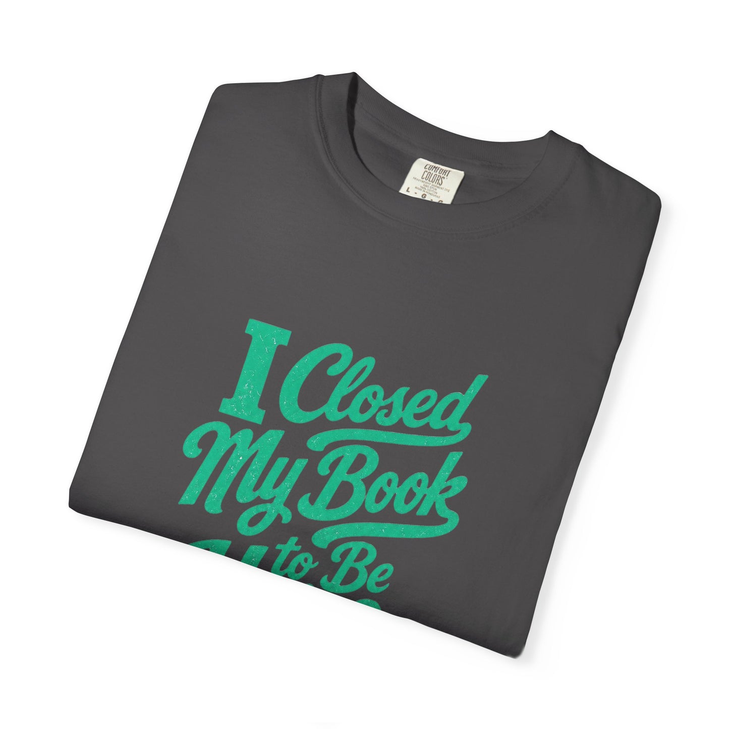 "I Closed My Book To Be Here" T-Shirt — Funny Reader Shirt for Book Lovers