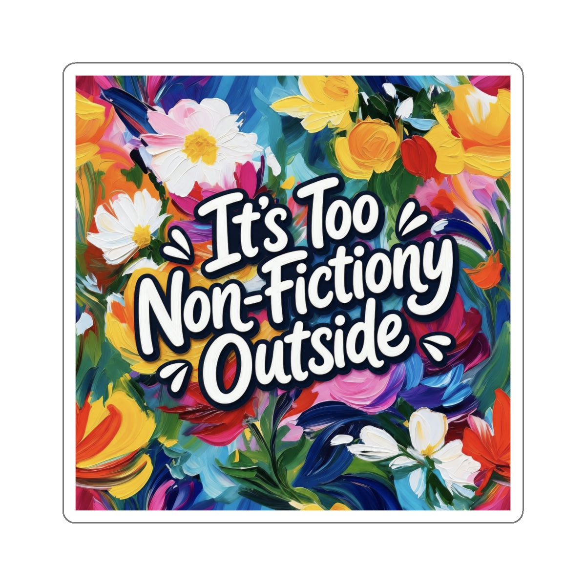 Die-Cut Sticker — “It’s Too Non-Fictiony Outside” Floral Book Lover Sticker