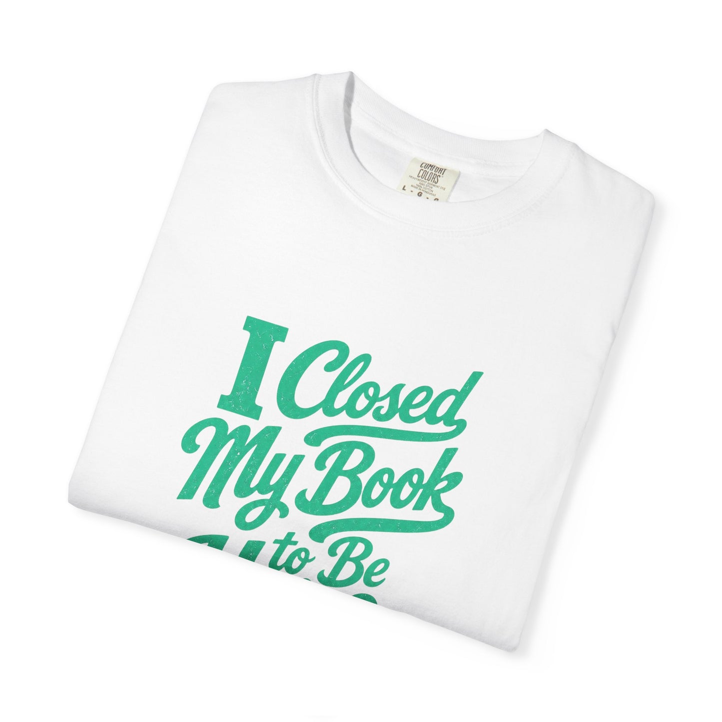 "I Closed My Book To Be Here" T-Shirt — Funny Reader Shirt for Book Lovers