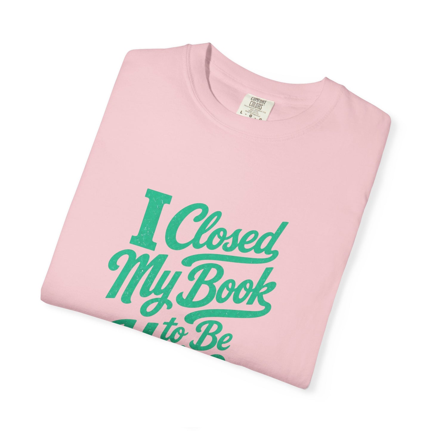 "I Closed My Book To Be Here" T-Shirt — Funny Reader Shirt for Book Lovers