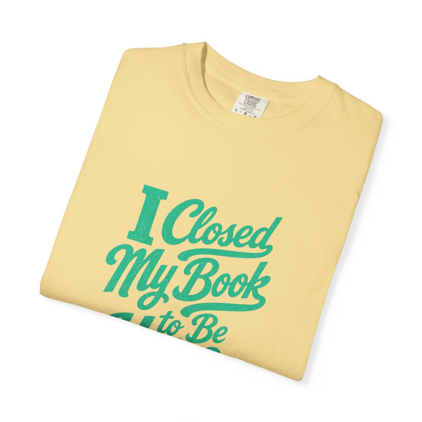 "I Closed My Book To Be Here" T-Shirt — Funny Reader Shirt for Book Lovers