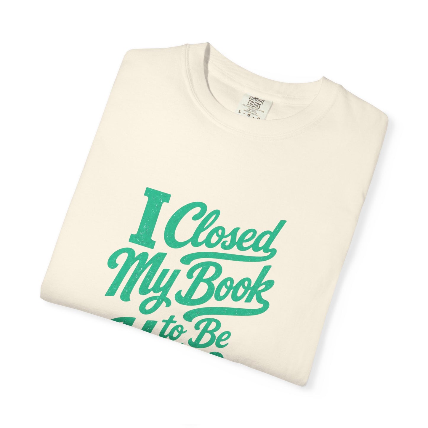 "I Closed My Book To Be Here" T-Shirt — Funny Reader Shirt for Book Lovers