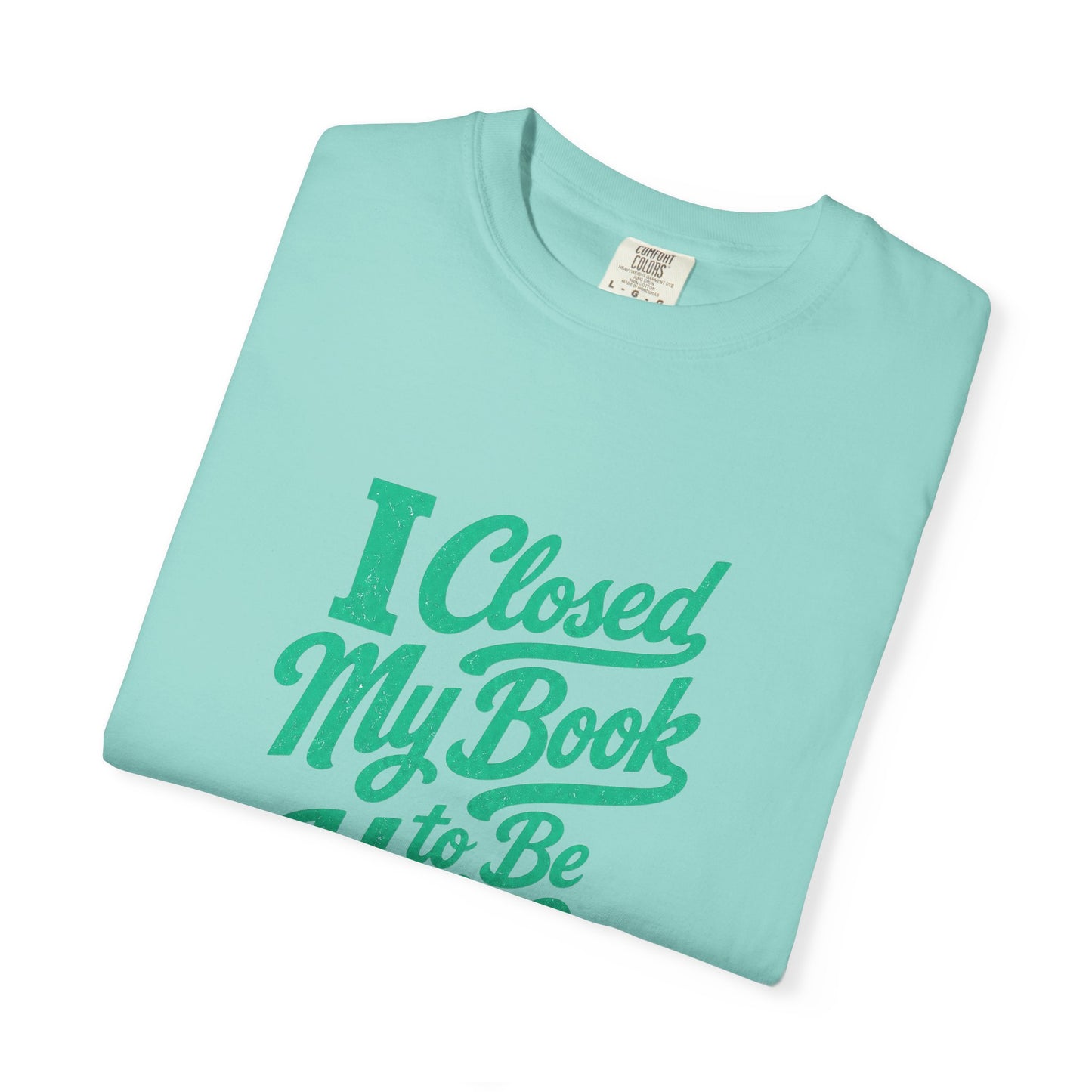 "I Closed My Book To Be Here" T-Shirt — Funny Reader Shirt for Book Lovers