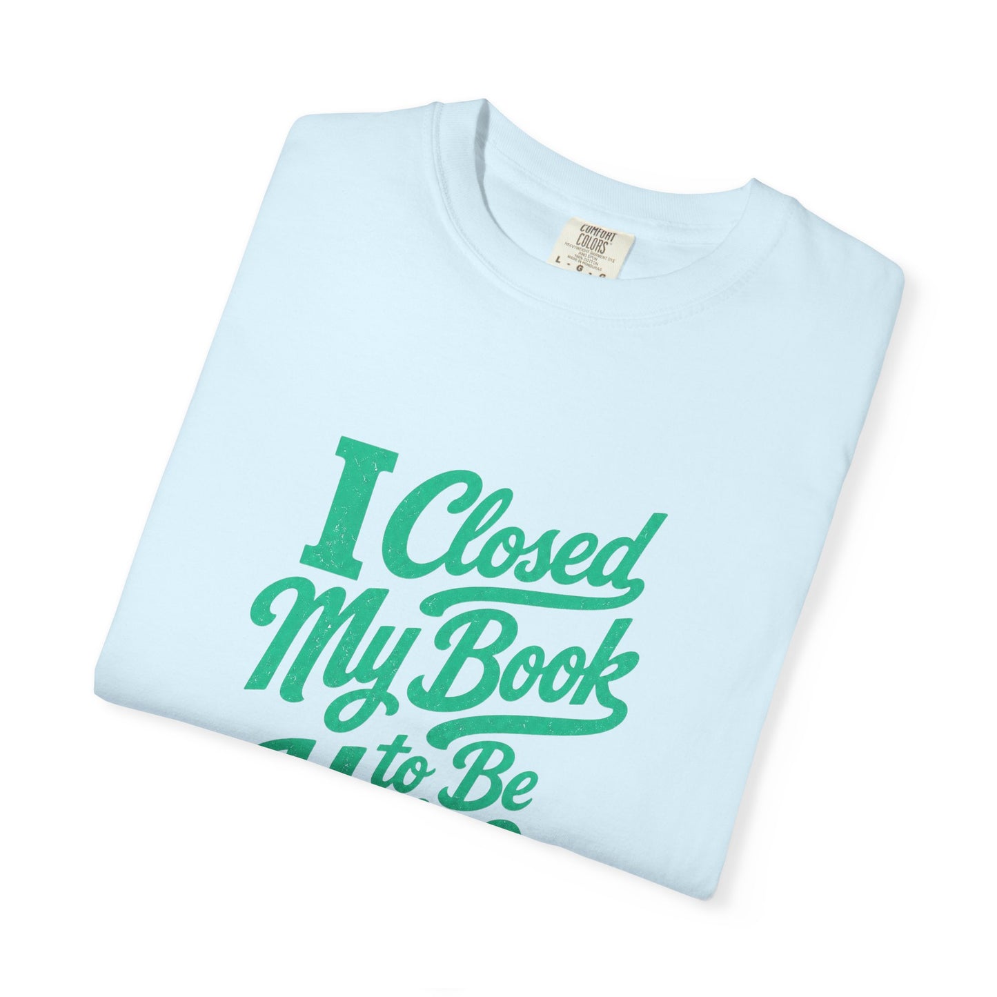 "I Closed My Book To Be Here" T-Shirt — Funny Reader Shirt for Book Lovers