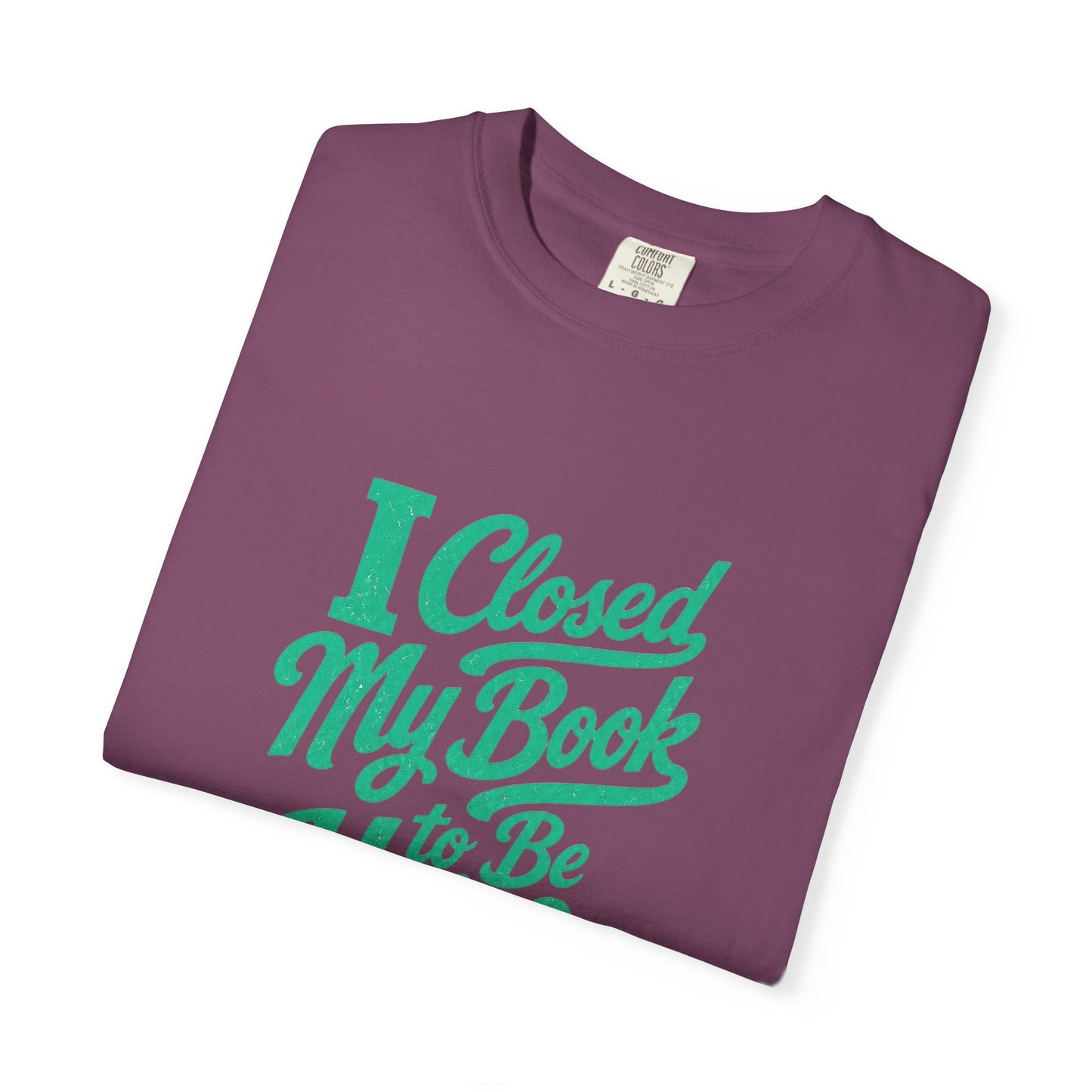 "I Closed My Book To Be Here" T-Shirt — Funny Reader Shirt for Book Lovers