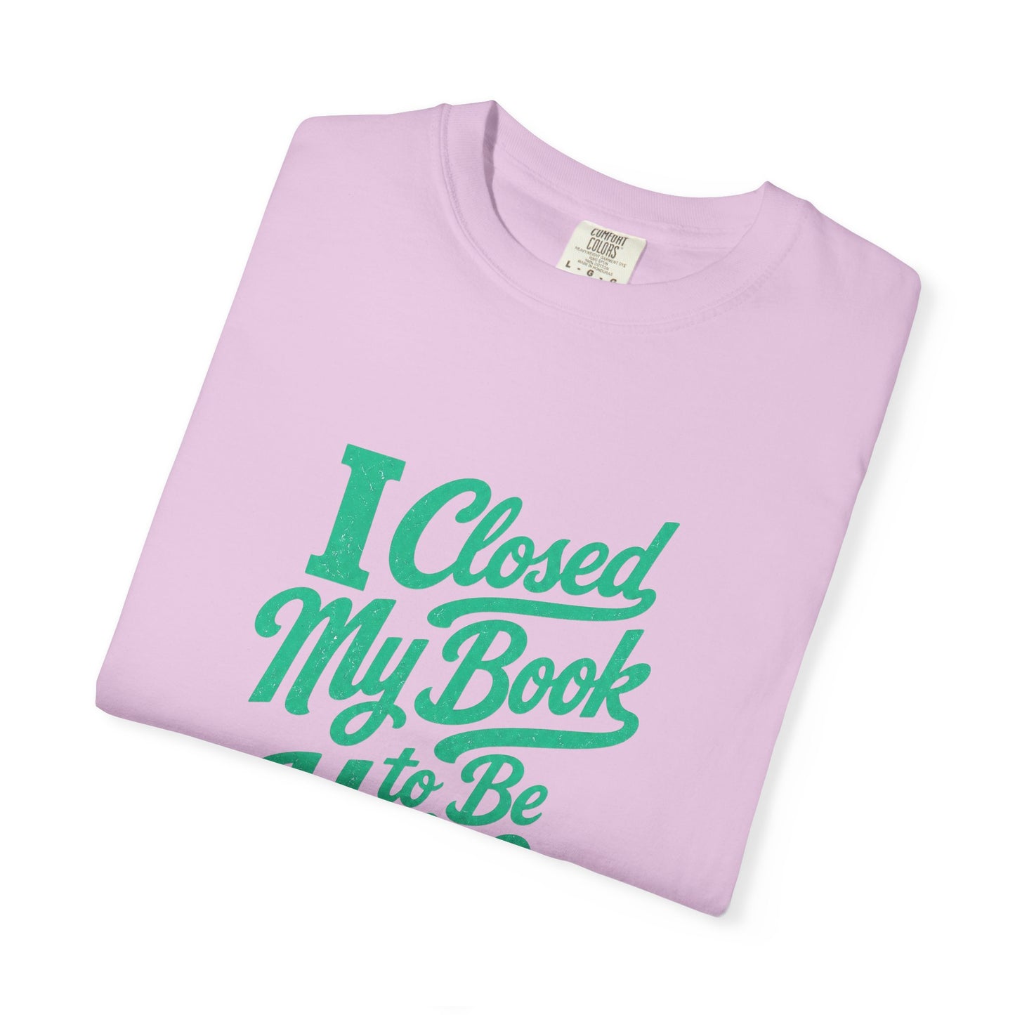 "I Closed My Book To Be Here" T-Shirt — Funny Reader Shirt for Book Lovers
